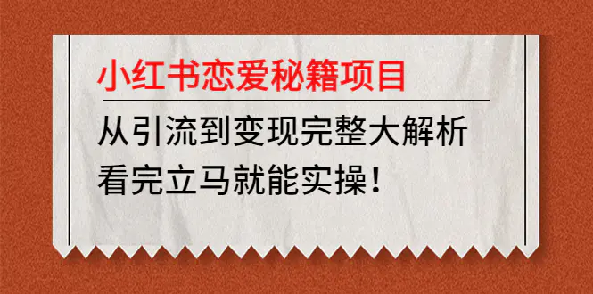 小红书恋爱秘籍项目，从引流到变现完整大解析，看完立马就能实操！-爱赚项目网