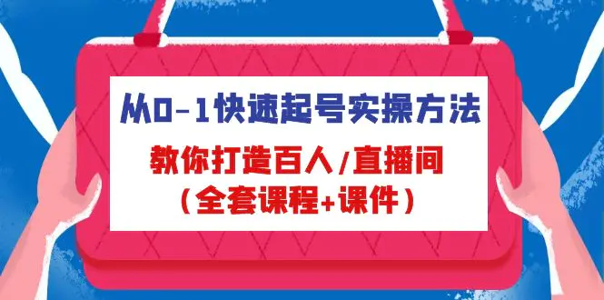 从0-1快速起号实操方法，教你打造百人/直播间（全套课程+课件）-爱赚项目网