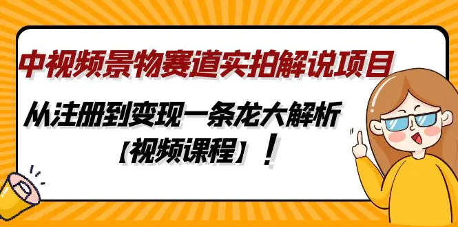 中视频景物赛道实拍解说项目，从注册到变现一条龙大解析【视频课程】-爱赚项目网