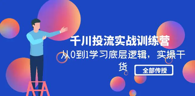 千川投流实战训练营：从0到1学习底层逻辑，实操干货全部传授-爱赚项目网