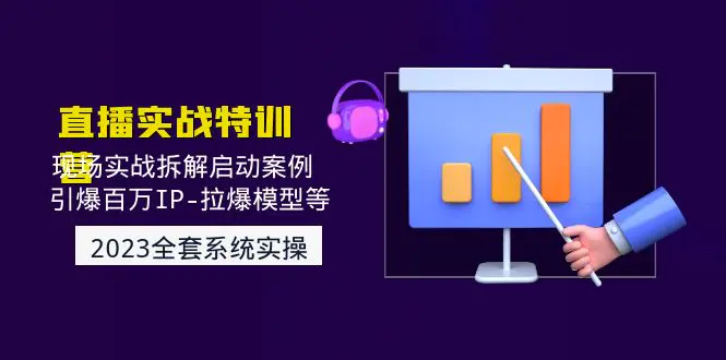 2023直播实战：现场实战拆解启动案例 引爆百万IP-拉爆模型等-爱赚项目网