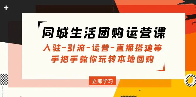 同城生活团购运营课：入驻-引流-运营-直播搭建等 玩转本地团购-爱赚项目网