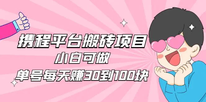 2023携程平台搬砖项目，小白可做，单号每天赚30到100块钱还是很容易的-爱赚项目网