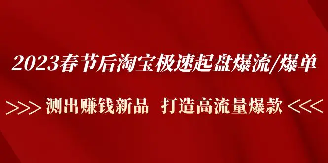 2023春节后淘宝极速起盘爆流/爆单：测出赚钱新品  打造高流量爆款-爱赚项目网