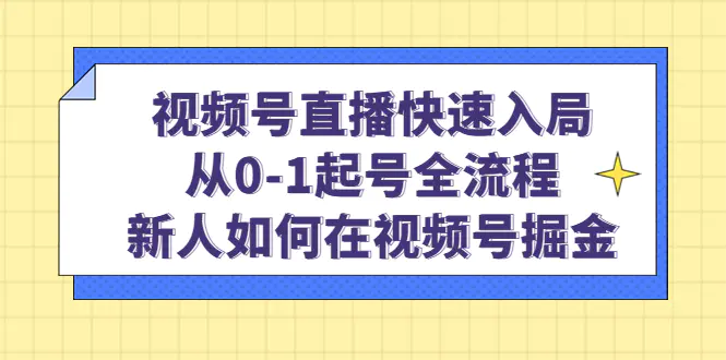 视频号直播快速入局：从0-1起号全流程，新人如何在视频号掘金！-爱赚项目网