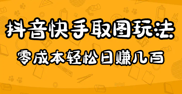 2023抖音快手取图玩法：一个人在家就能做，超简单，0成本日赚几百-爱赚项目网