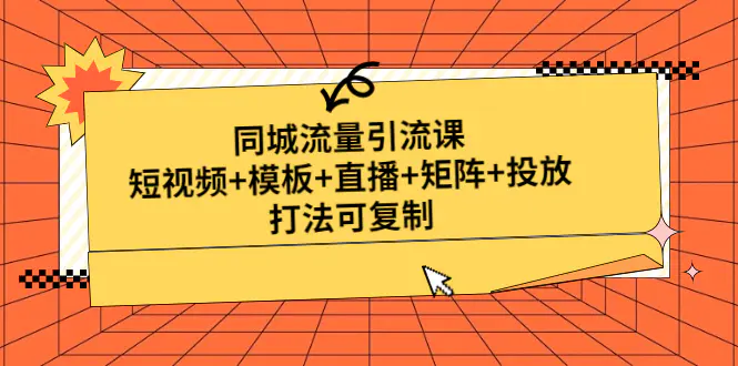 同城流量引流课：短视频+模板+直播+矩阵+投放，打法可复制-爱赚项目网