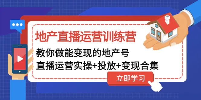 地产直播运营训练营：教你做能变现的地产号（直播运营实操+投放+变现合集）-爱赚项目网