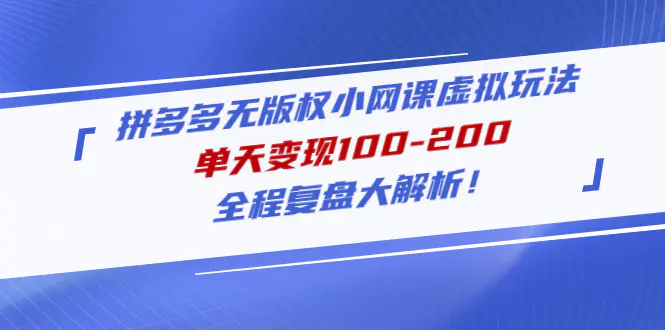 拼多多无版权小网课虚拟玩法，单天变现100-200，全程复盘大解析！-爱赚项目网