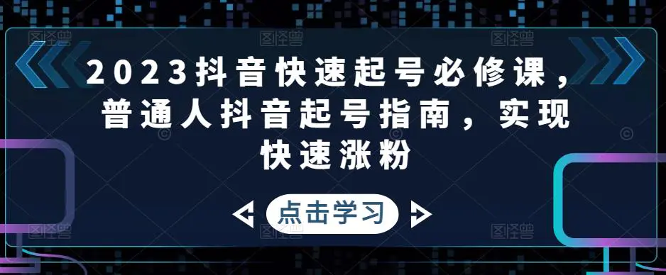 2023抖音快速起号必修课，普通人抖音起号指南，实现快速涨粉-爱赚项目网