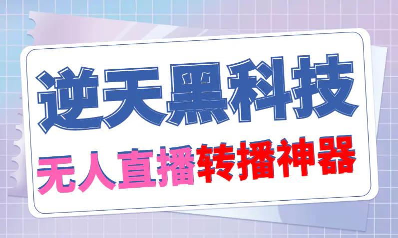 【逆天黑科技】外面卖699的无人直播搬运，可直接转播别人直播间(脚本+教程)-爱赚项目网