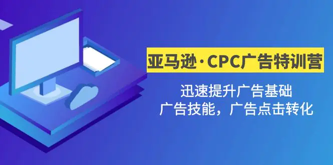 亚马逊·CPC广告·2期特训营，迅速提升广告基础，广告技能，广告点击转化-爱赚项目网