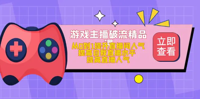 游戏主播破流精品课，从0到1提升直播间人气 提高自我直播水平 提高直播人气-爱赚项目网