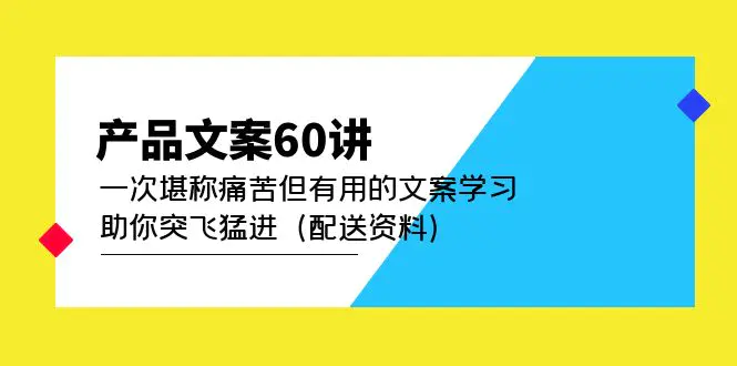 产品文案60讲：一次堪称痛苦但有用的文案学习 助你突飞猛进（配送资料）-爱赚项目网