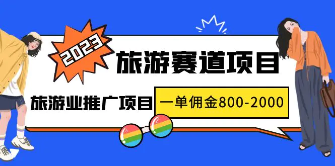 2023最新风口·旅游赛道项目：旅游业推广项目，一单佣金800-2000元-爱赚项目网