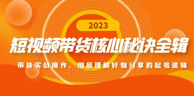 短视频带货核心秘诀全辑：带货实战操作，彻底理解好物分享的起号逻辑-爱赚项目网