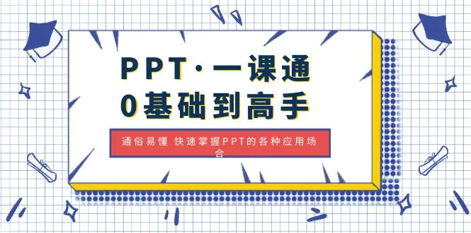 PPT·一课通·0基础到高手：通俗易懂 快速掌握PPT的各种应用场合-爱赚项目网