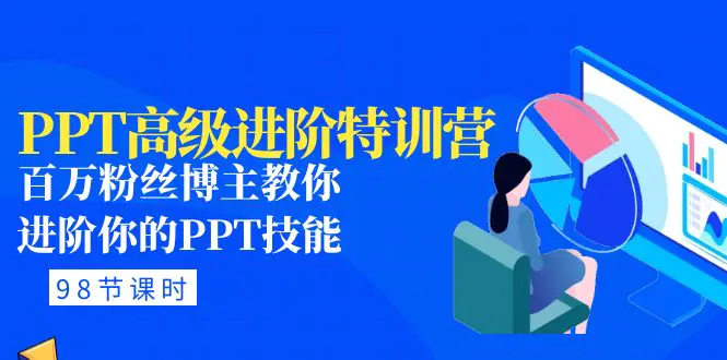 PPT高级进阶特训营：百万粉丝博主教你进阶你的PPT技能(98节课程+PPT素材包)-爱赚项目网