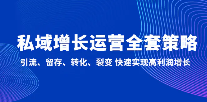 私域增长运营全套策略：引流、留存、转化、裂变 快速实现高利润增长-爱赚项目网