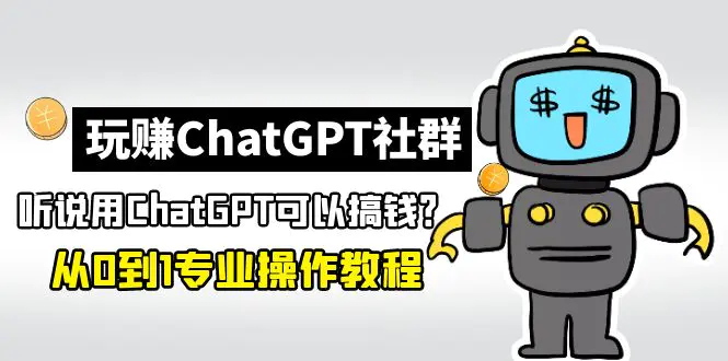 玩赚ChatGPT社群：听说ChatGPT可以用来搞钱？从0到1保姆级教程-爱赚项目网