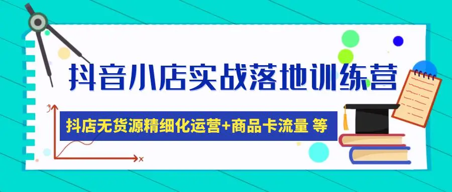 抖音小店实战落地训练营：抖店无货源精细化运营，商品卡流量等等（22节）-爱赚项目网