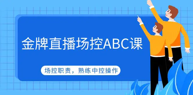 金牌直播场控ABC课，场控职责，熟练中控操作-爱赚项目网