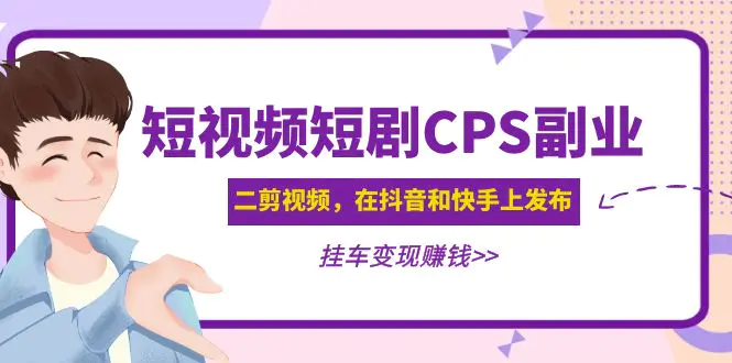 黄岛主 · 短视频短剧CPS副业项目：二剪视频在抖音和快手上发布，挂车变现-爱赚项目网