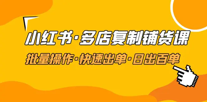 小红书·多店复制铺货课，批量操作·快速出单·日出百单（更新2023年2月）-爱赚项目网