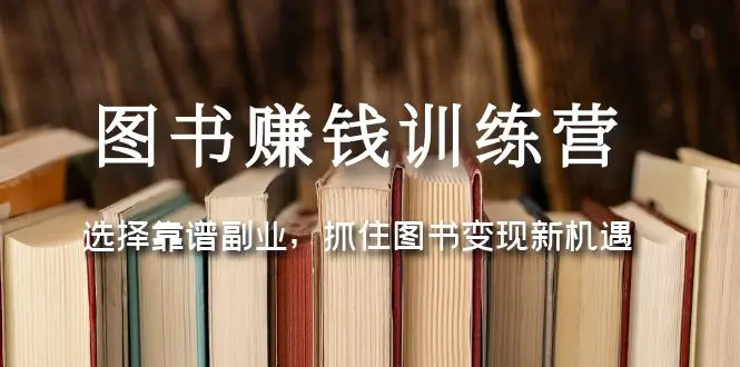 图书赚钱训练营：选择靠谱副业，抓住图书变现新机遇-爱赚项目网