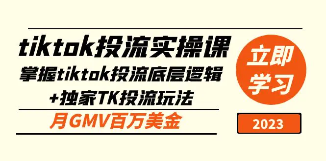 tiktok投流实操课：掌握tiktok投流底层逻辑+独家TK投流玩法 月GMV百万美金-爱赚项目网