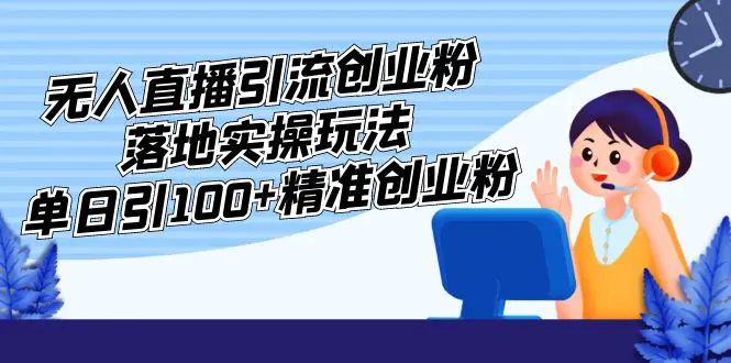 外面收费3980的无人直播引流创业粉落地实操玩法，单日引100+精准创业粉-爱赚项目网