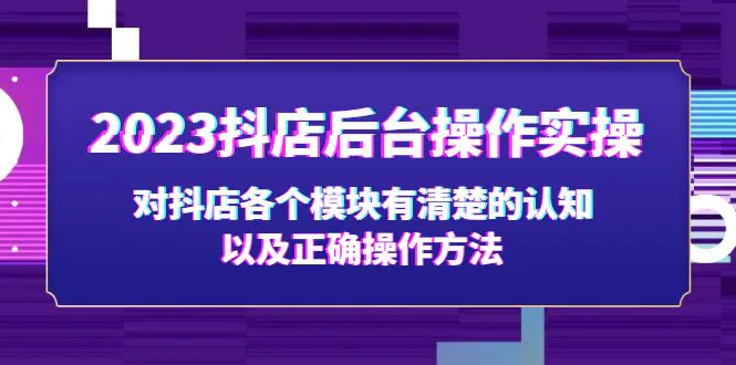 2023抖店后台操作实操，对抖店各个模块有清楚的认知以及正确操作方法-爱赚项目网