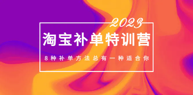 2023最新淘宝补单特训营，8种补单方法总有一种适合你！-爱赚项目网