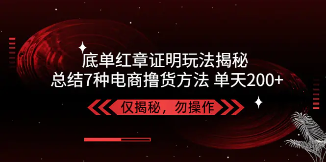 独家底单红章证明揭秘 总结7种电商撸货方法 操作简单,单天200+【仅揭秘】-爱赚项目网