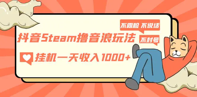 抖音Steam撸音浪玩法 挂机一天收入1000+不露脸 不说话 不封号 社恐人群福音-爱赚项目网