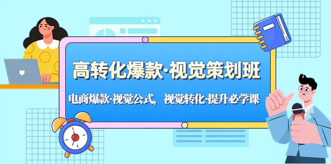 高转化爆款·视觉策划班：电商爆款·视觉公式，视觉转化·提升必学课！-爱赚项目网