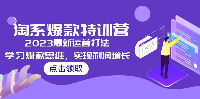 2023淘系爆款特训营，2023最新运营打法，学习爆款思维，实现利润增长-爱赚项目网