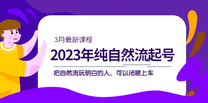 2023年纯自然流·起号课程，把自然流·玩明白的人 可以闭眼上车（3月更新）-爱赚项目网