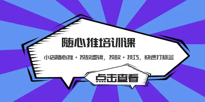 随心推培训课：小店随心推·投放逻辑，投放·技巧，快速打标签-爱赚项目网