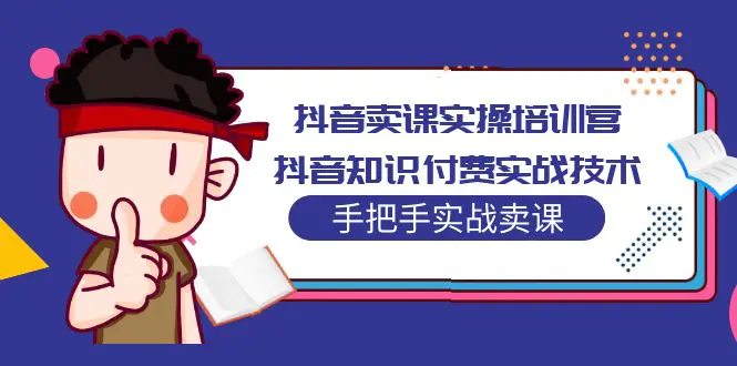 抖音卖课实操培训营：抖音知识付费实战技术，手把手实战课！-爱赚项目网