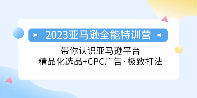 2023亚马逊全能特训营：玩转亚马逊平台+精品化·选品+CPC广告·极致打法-爱赚项目网