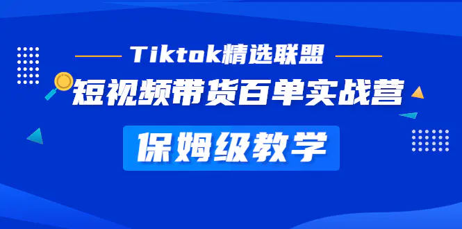 Tiktok精选联盟·短视频带货百单实战营 保姆级教学 快速成为Tiktok带货达人-爱赚项目网