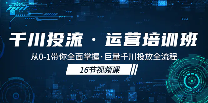 千川投流·运营培训班：从0-1带你全面掌握·巨量千川投放全流程！-爱赚项目网