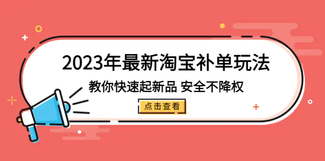 2023年最新淘宝补单玩法，教你快速起·新品，安全·不降权（18课时）-爱赚项目网