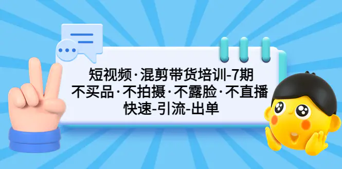 短视频·混剪带货培训-第7期 不买品·不拍摄·不露脸·不直播 快速引流出单-爱赚项目网