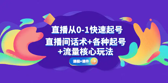 直播从0-1快速起号，直播间话术+各种起号+流量核心玩法(全套课程+课件)-爱赚项目网