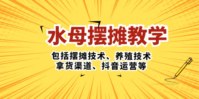 水母·摆摊教学，包括摆摊技术、养殖技术、拿货渠道、抖音运营等-爱赚项目网