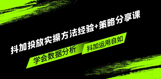 抖加投放实操方法经验+策略分享课，学会数据分析，抖加运用自如！-爱赚项目网