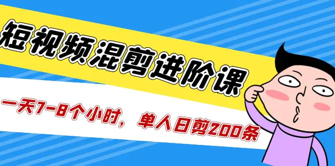 短视频混剪/进阶课，一天7-8个小时，单人日剪200条实战攻略教学-爱赚项目网