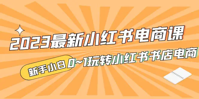 2023最新小红书·电商课，新手小白从0~1玩转小红书书店电商-爱赚项目网